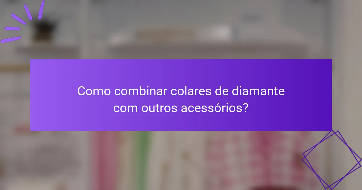Como combinar colares de diamante com outros acessórios?