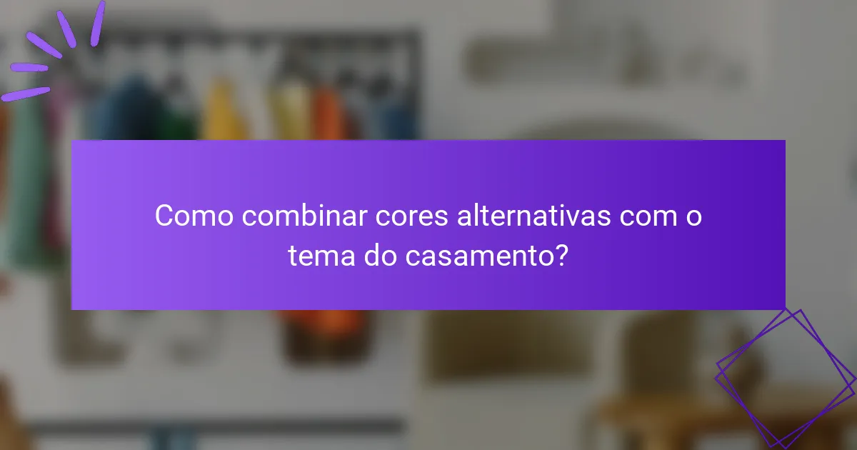 Como combinar cores alternativas com o tema do casamento?