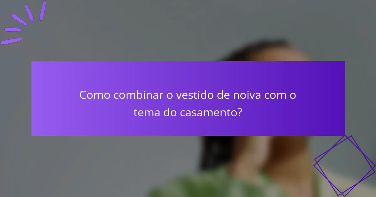 Como combinar o vestido de noiva com o tema do casamento?