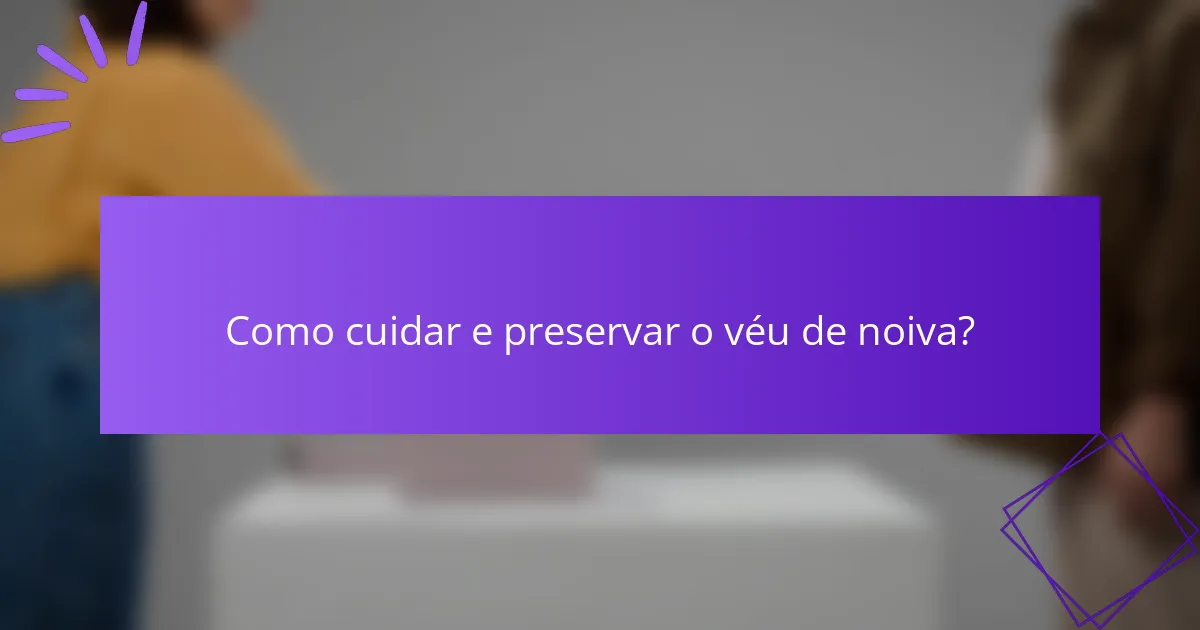 Como cuidar e preservar o véu de noiva?