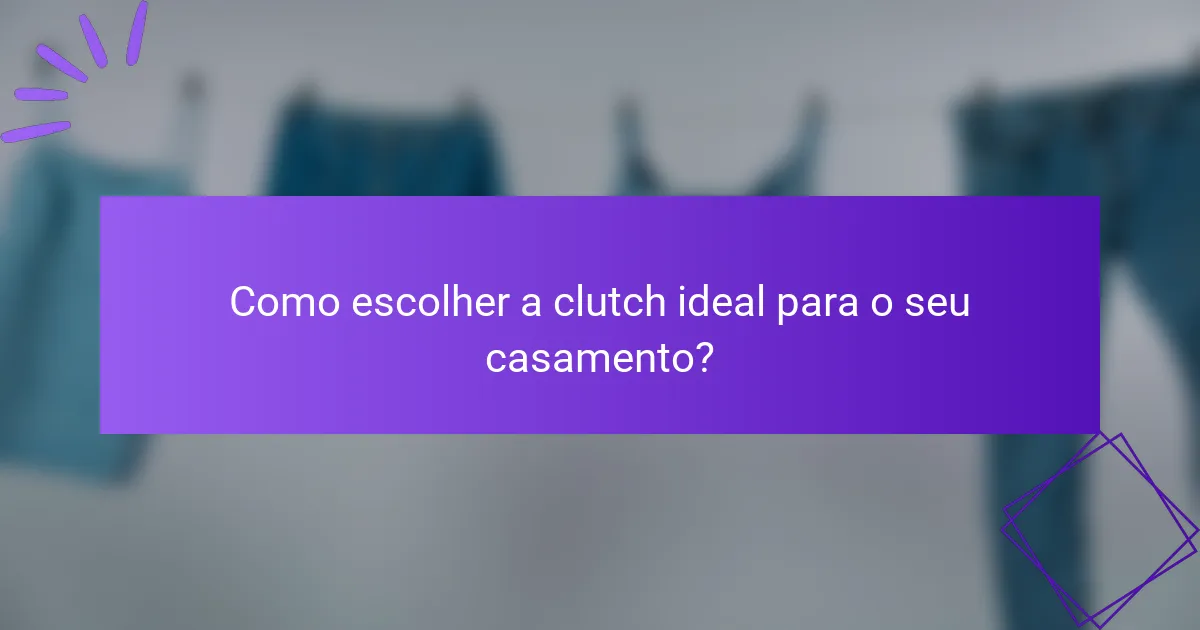 Como escolher a clutch ideal para o seu casamento?