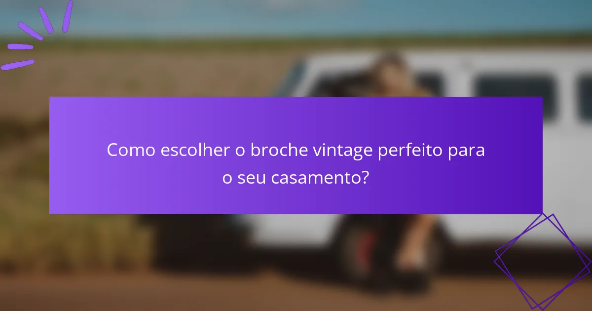 Como escolher o broche vintage perfeito para o seu casamento?