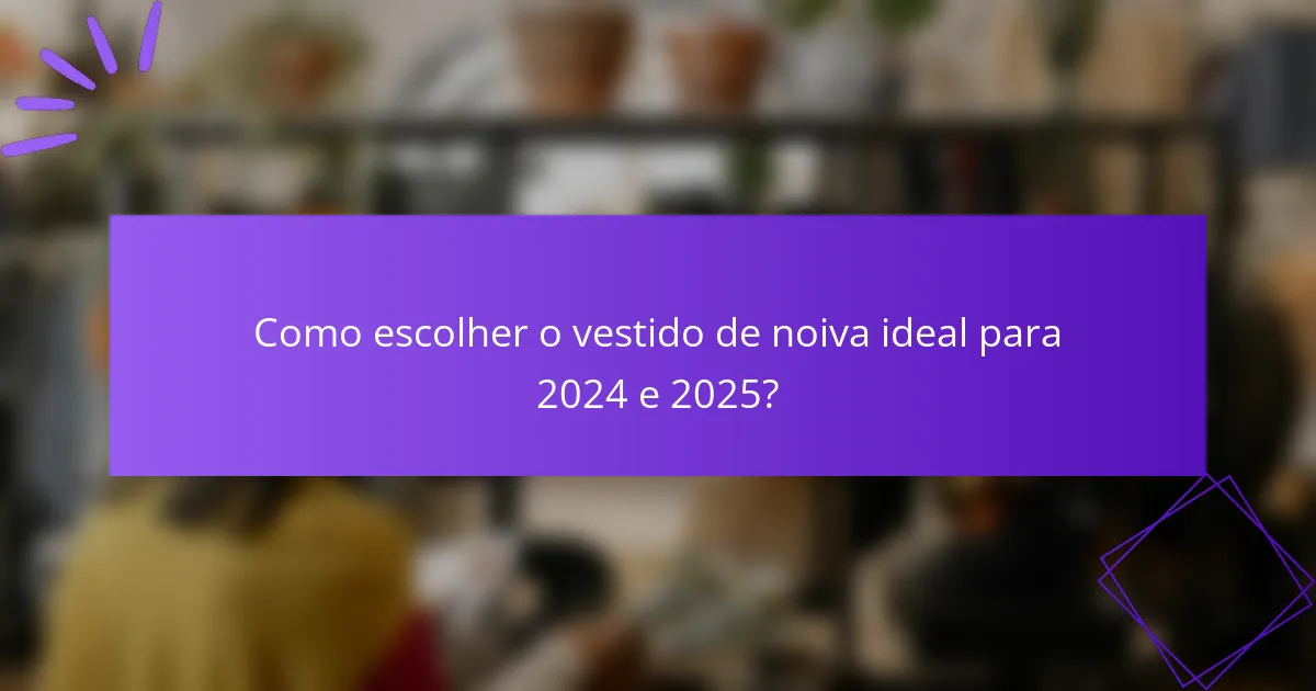 Como escolher o vestido de noiva ideal para 2024 e 2025?