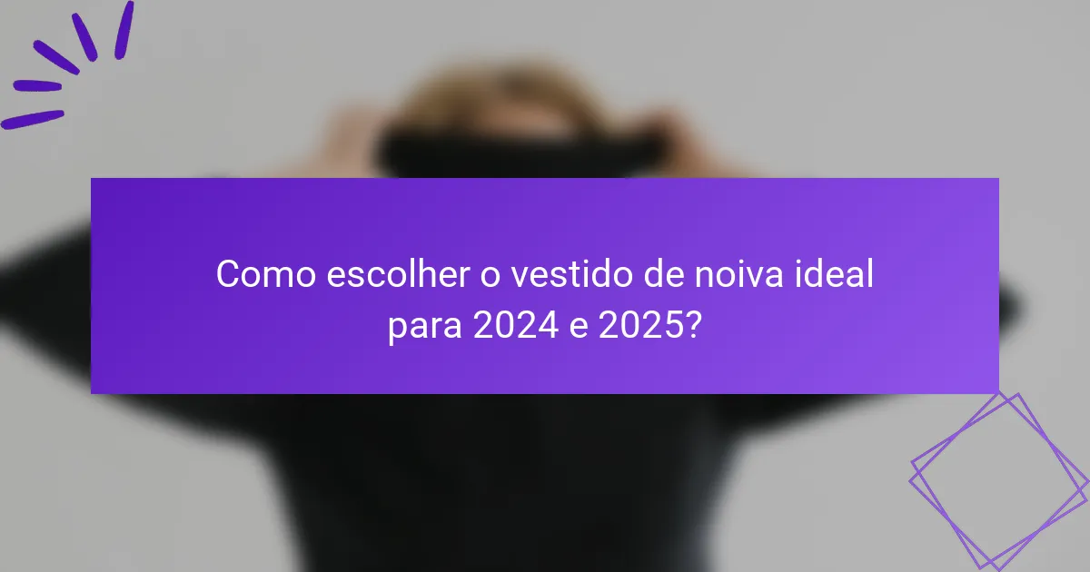 Como escolher o vestido de noiva ideal para 2024 e 2025?