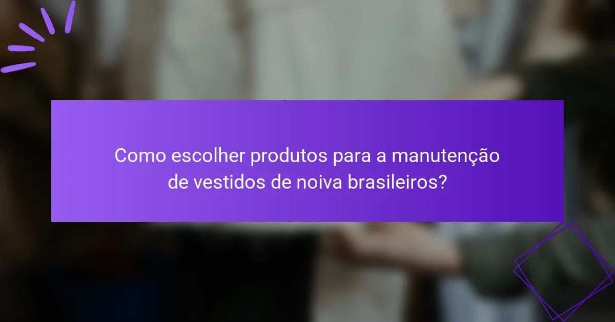 Como escolher produtos para a manutenção de vestidos de noiva brasileiros?