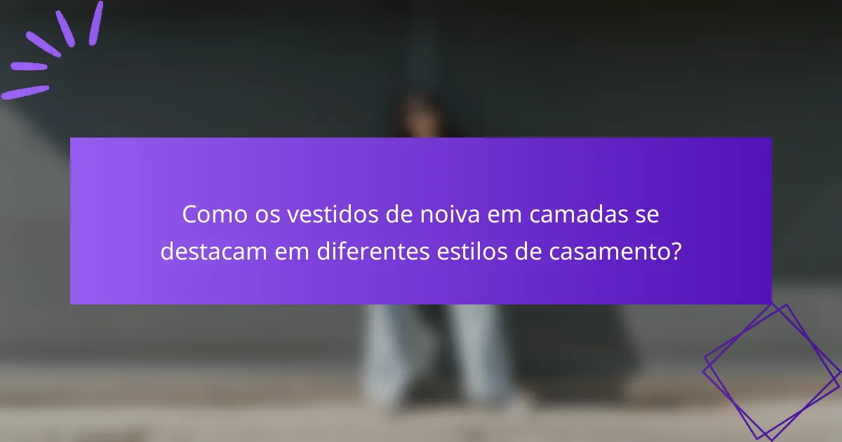 Como os vestidos de noiva em camadas se destacam em diferentes estilos de casamento?