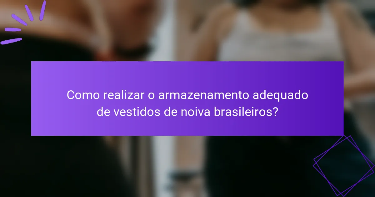 Como realizar o armazenamento adequado de vestidos de noiva brasileiros?