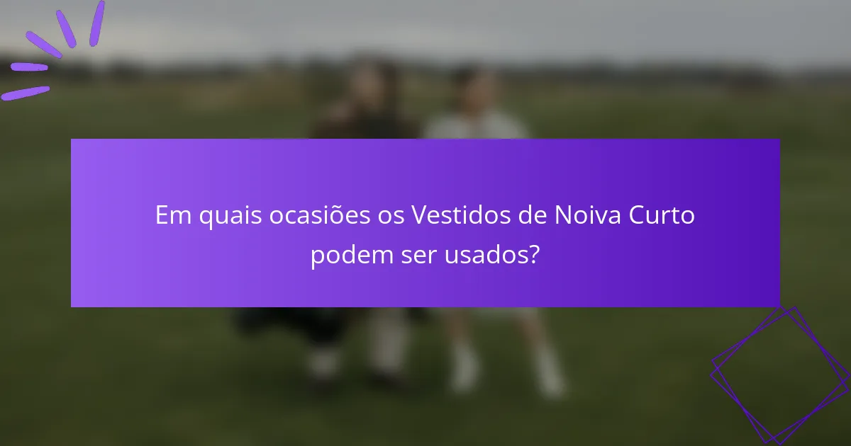 Em quais ocasiões os Vestidos de Noiva Curto podem ser usados?