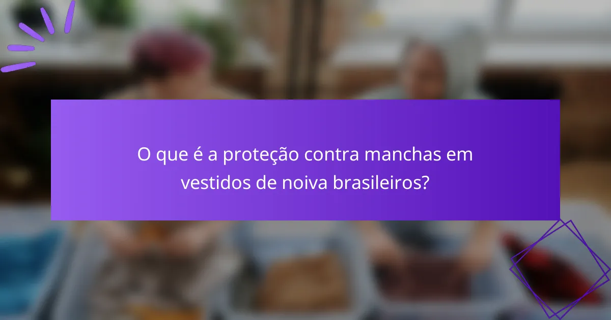 O que é a proteção contra manchas em vestidos de noiva brasileiros?