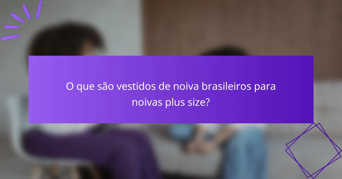 O que são vestidos de noiva brasileiros para noivas plus size?