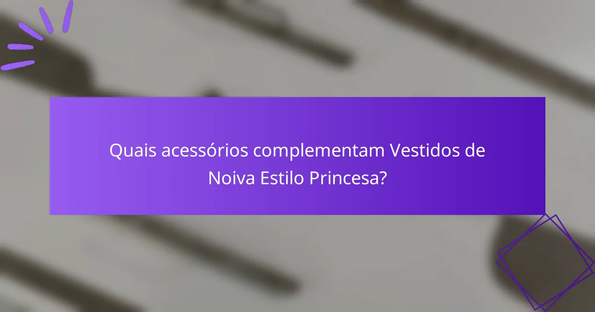 Quais acessórios complementam Vestidos de Noiva Estilo Princesa?