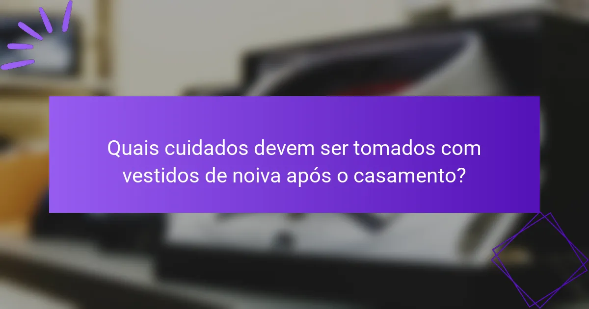 Quais cuidados devem ser tomados com vestidos de noiva após o casamento?