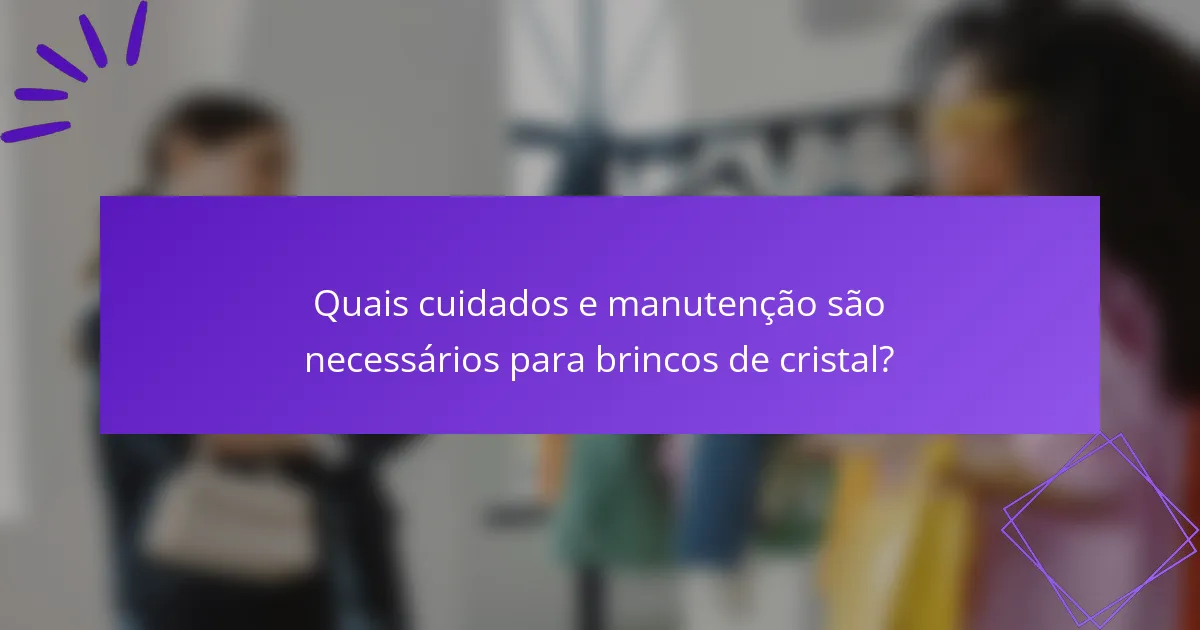 Quais cuidados e manutenção são necessários para brincos de cristal?
