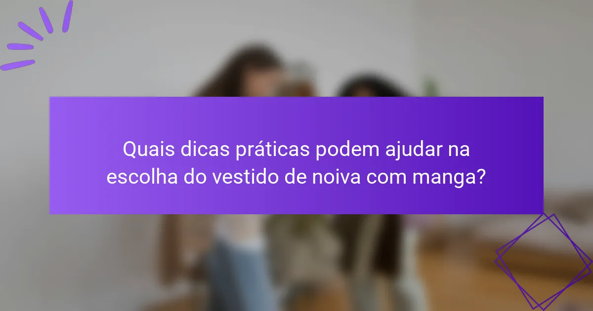 Quais dicas práticas podem ajudar na escolha do vestido de noiva com manga?
