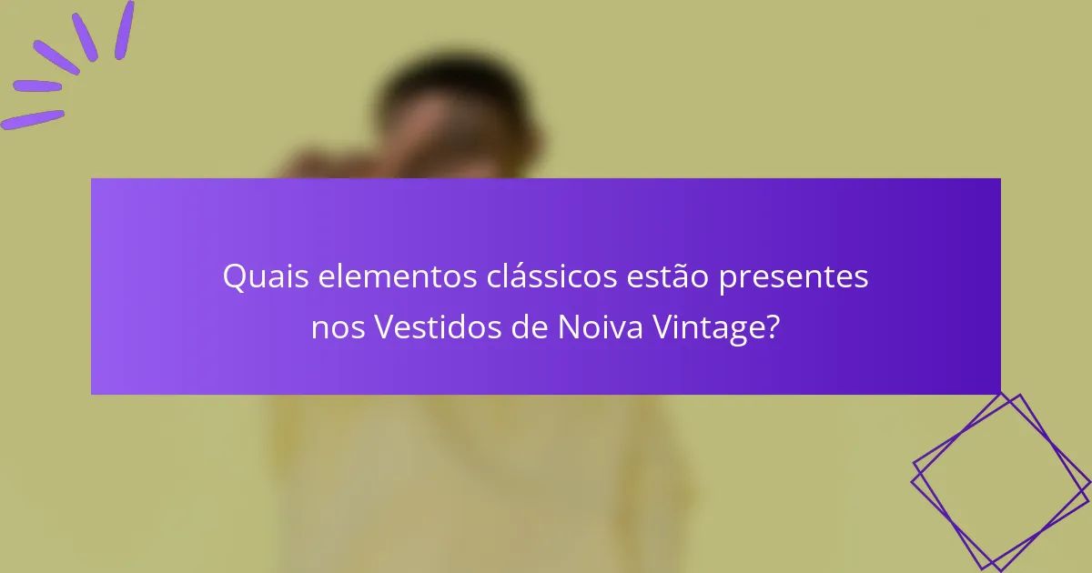 Quais elementos clássicos estão presentes nos Vestidos de Noiva Vintage?