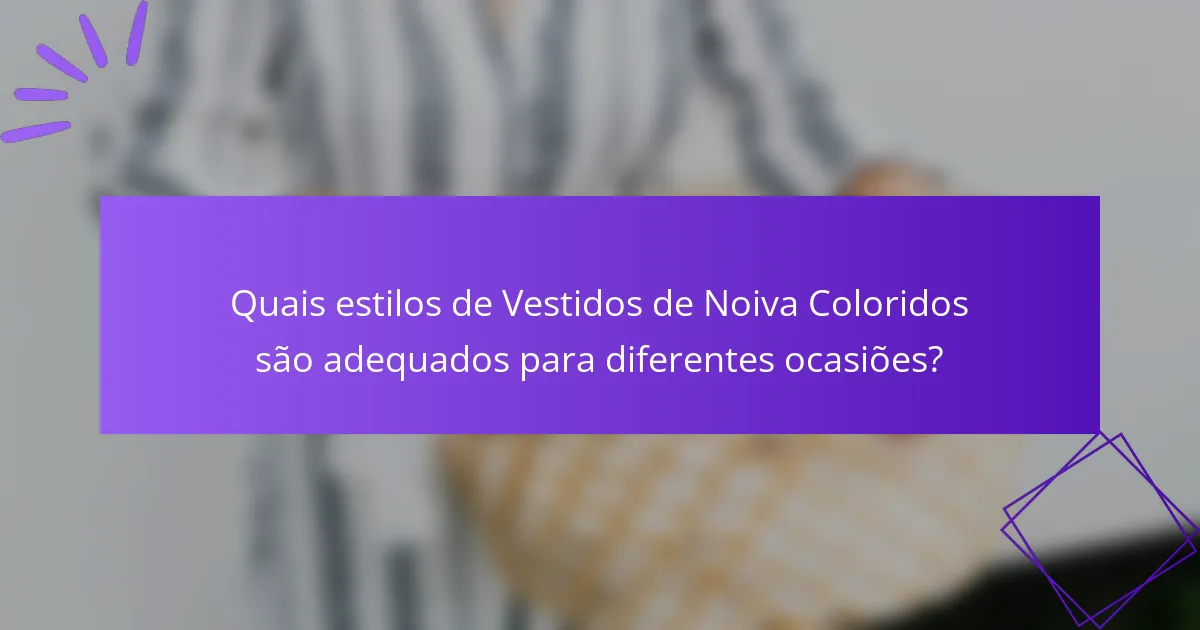 Quais estilos de Vestidos de Noiva Coloridos são adequados para diferentes ocasiões?