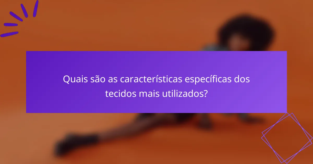 Quais são as características específicas dos tecidos mais utilizados?