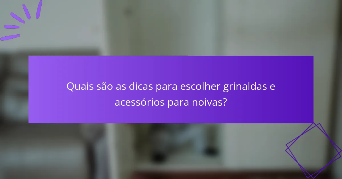 Quais são as dicas para escolher grinaldas e acessórios para noivas?