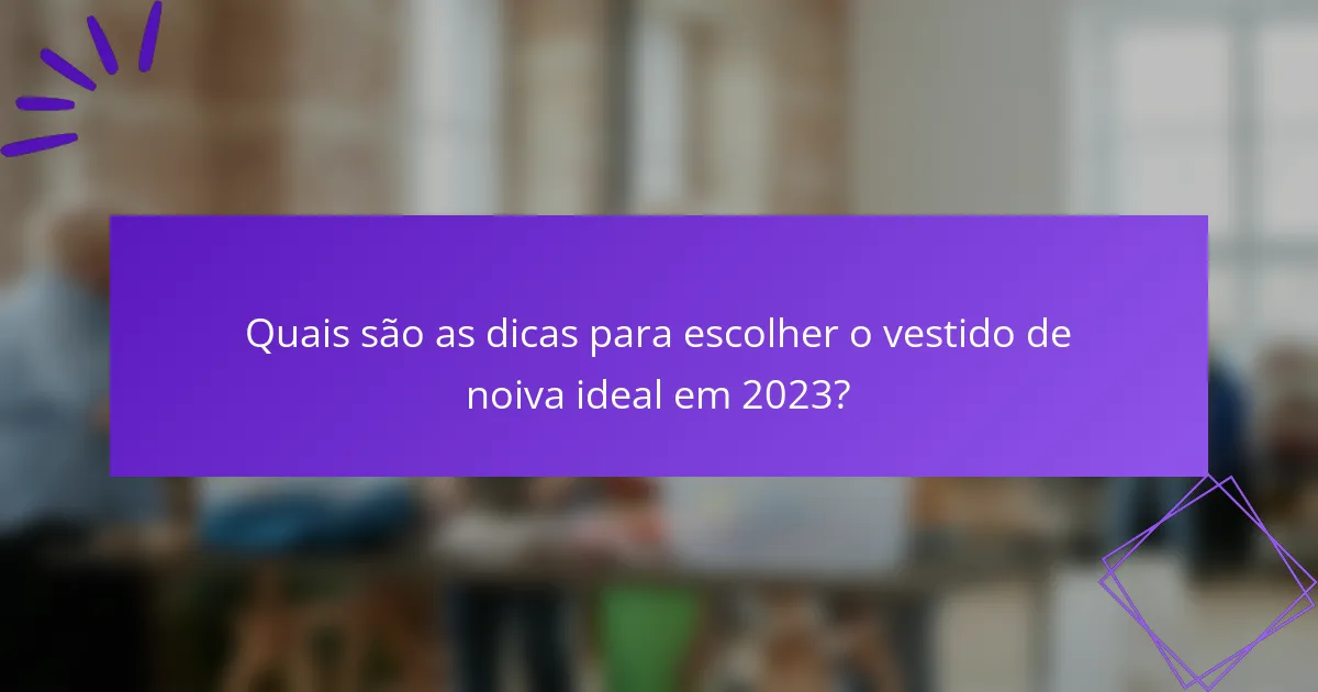 Quais são as dicas para escolher o vestido de noiva ideal em 2023?