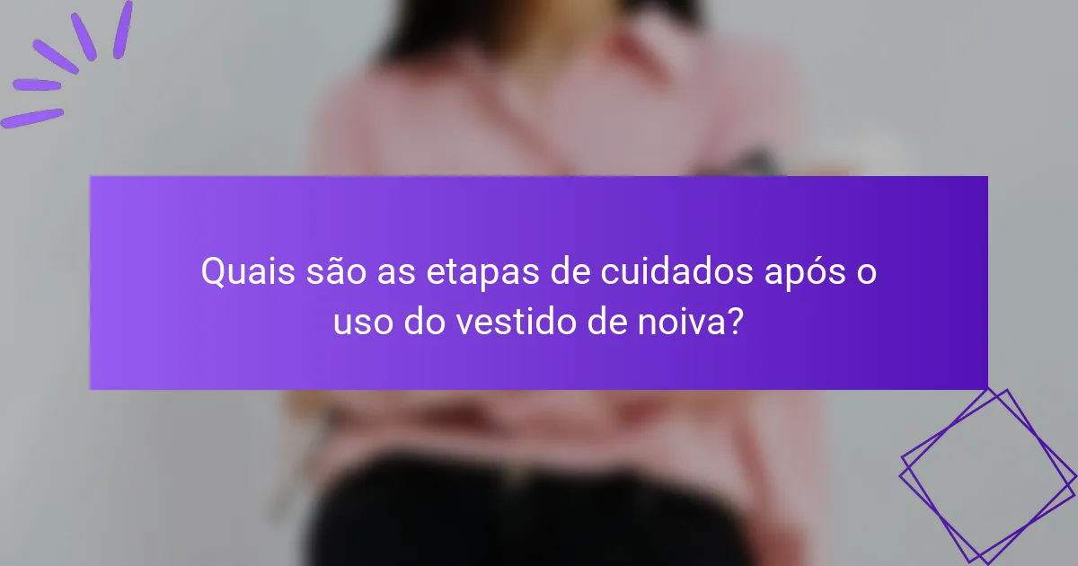 Quais são as etapas de cuidados após o uso do vestido de noiva?