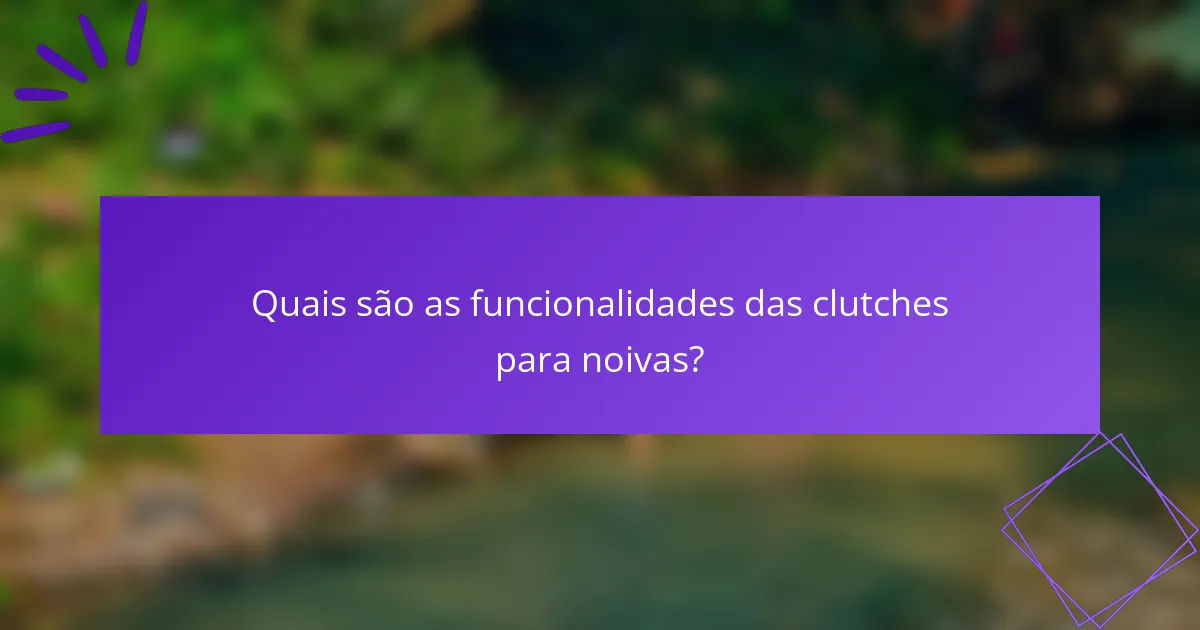 Quais são as funcionalidades das clutches para noivas?