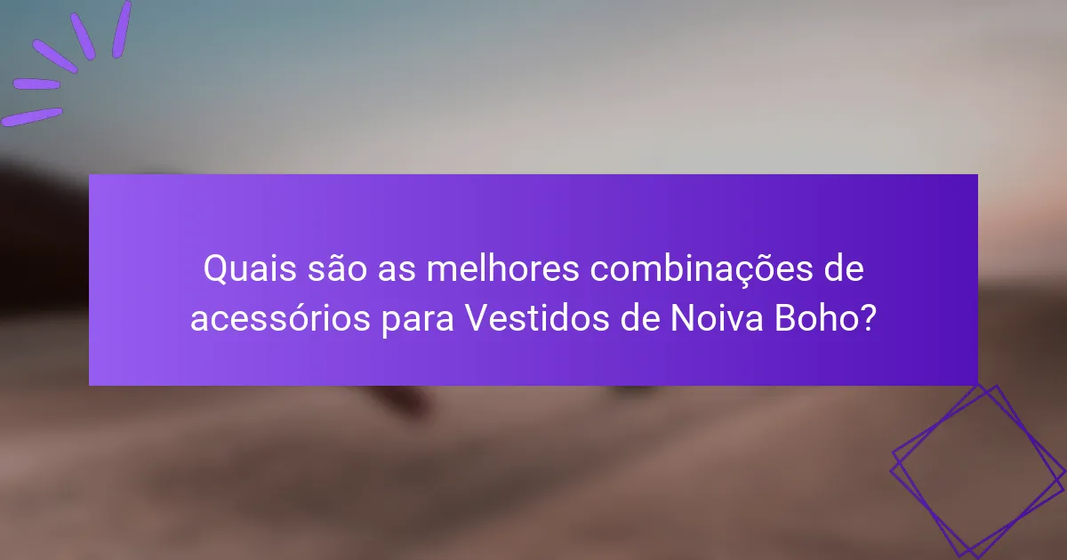 Quais são as melhores combinações de acessórios para Vestidos de Noiva Boho?