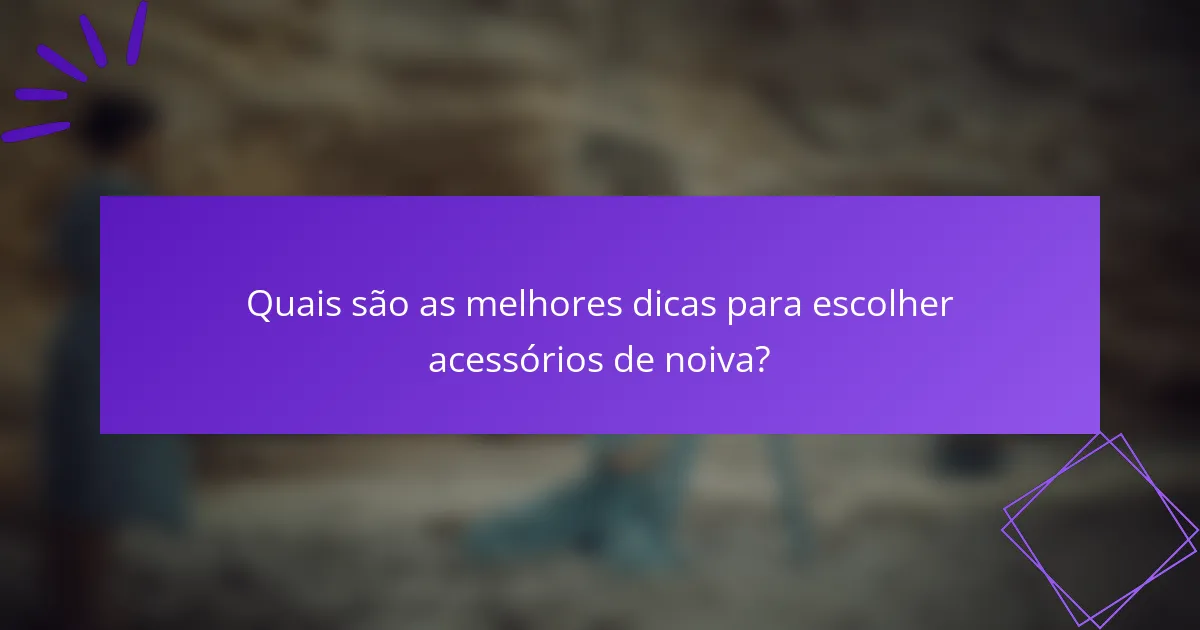 Quais são as melhores dicas para escolher acessórios de noiva?