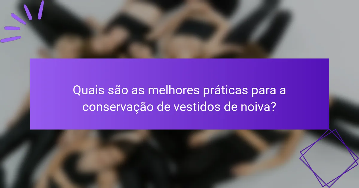 Quais são as melhores práticas para a conservação de vestidos de noiva?