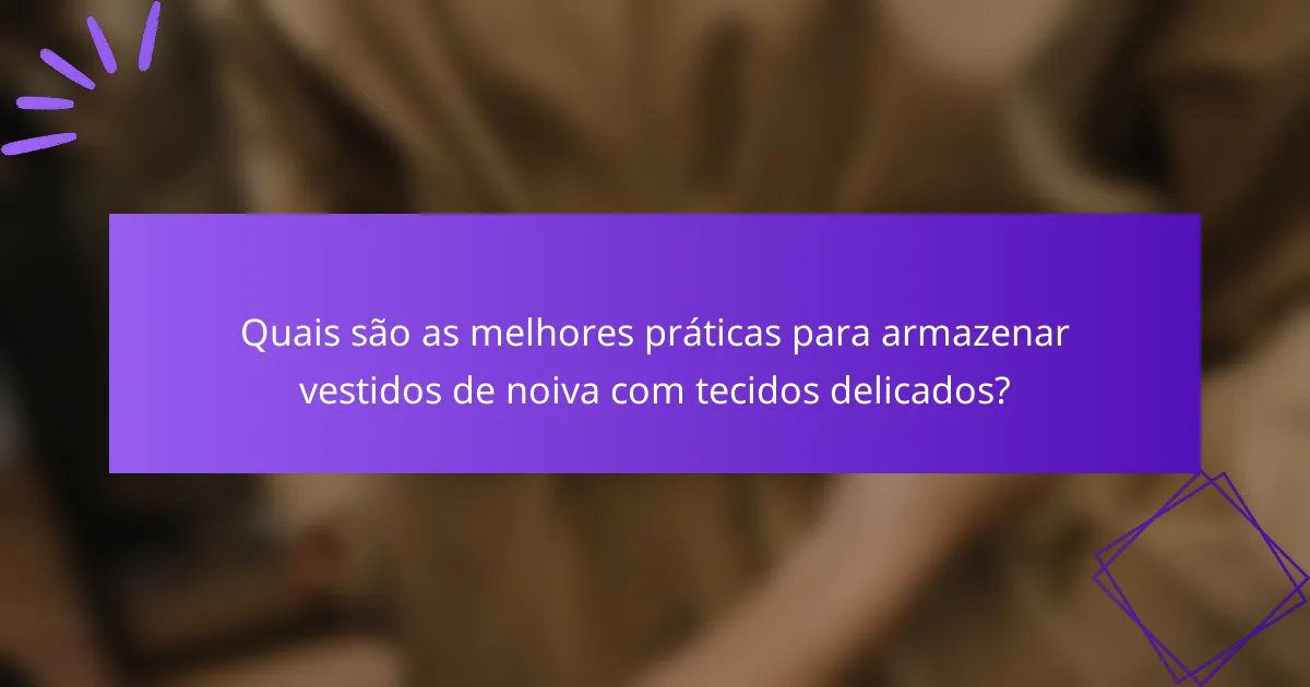 Quais são as melhores práticas para armazenar vestidos de noiva com tecidos delicados?