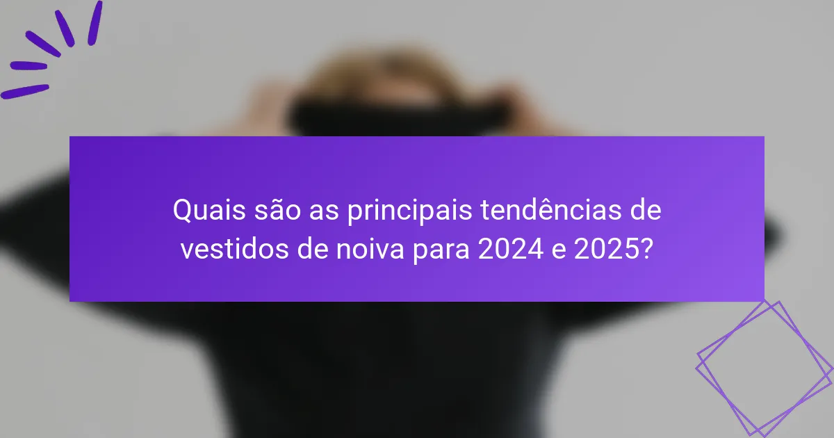Quais são as principais tendências de vestidos de noiva para 2024 e 2025?