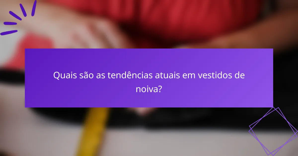 Quais são as tendências atuais em vestidos de noiva?