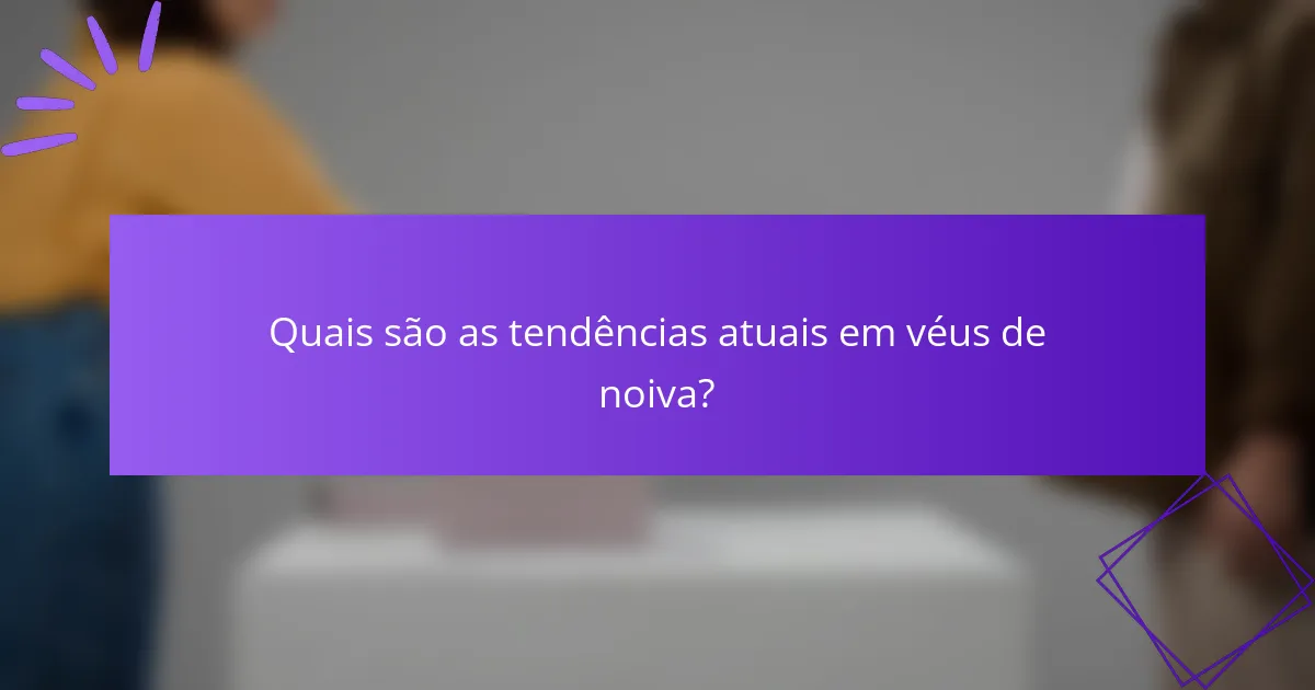 Quais são as tendências atuais em véus de noiva?