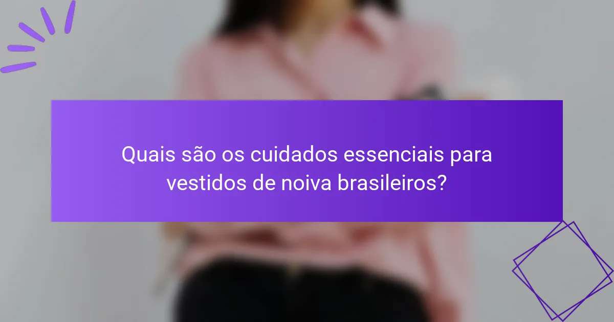 Quais são os cuidados essenciais para vestidos de noiva brasileiros?