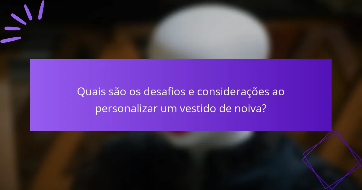 Quais são os desafios e considerações ao personalizar um vestido de noiva?