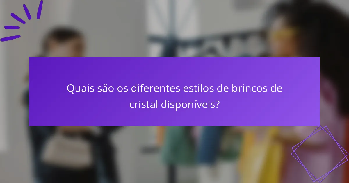 Quais são os diferentes estilos de brincos de cristal disponíveis?