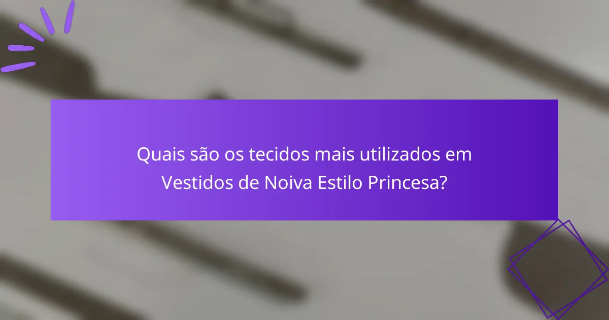 Quais são os tecidos mais utilizados em Vestidos de Noiva Estilo Princesa?