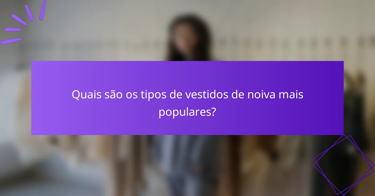 Quais são os tipos de vestidos de noiva mais populares?