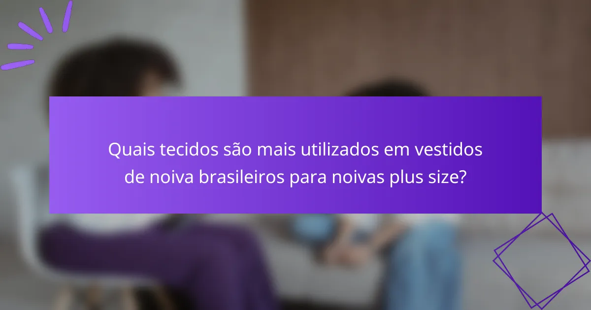Quais tecidos são mais utilizados em vestidos de noiva brasileiros para noivas plus size?