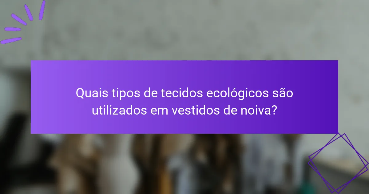 Quais tipos de tecidos ecológicos são utilizados em vestidos de noiva?