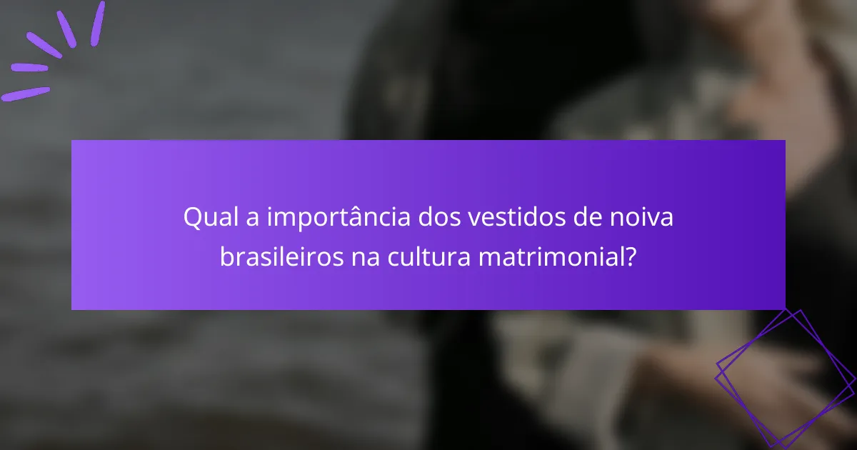 Qual a importância dos vestidos de noiva brasileiros na cultura matrimonial?