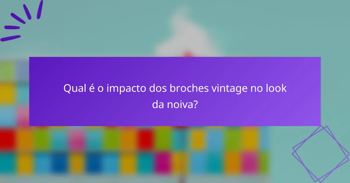 Qual é o impacto dos broches vintage no look da noiva?